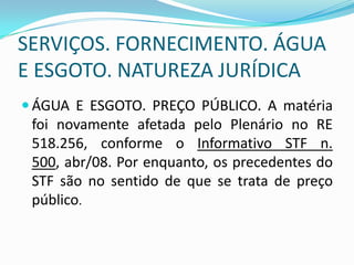 Reajuste das tarifasO contrato celebrado com o concessionário prevê as bases  e as formas de reajuste da tarifa – são atos administrativos.Em regra, o ajuste é anual. O governo faz pressão para que os reajustes sejam menores que a previsão contratual. O usuário, como consumidor, pode socorrer-se do Judiciário contra os reajustes abusivos – art. 5º, XXXII; Importa saber se o aumento foi autorizado pela agência reguladora e a extensão dessa autorização. Se o poder concedente recusar o aumento a empresa concessionária pode entrar no Judiciário alegando desequilíbrio econômico/financeiro do contrato. 