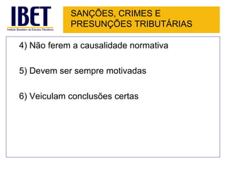 SANÇÕES, CRIMES E
            PRESUNÇÕES TRIBUTÁRIAS

4) Não ferem a causalidade normativa

5) Devem ser sempre motivadas

6) Veiculam conclusões certas
 