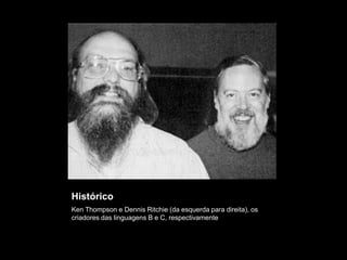 Histórico 
Ken Thompson e Dennis Ritchie (da esquerda para direita), os 
criadores das linguagens B e C, respectivamente 
 