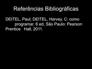 Referências Bibliográficas 
DEITEL, Paul; DEITEL, Harvey. C: como 
programar. 6 ed, São Paulo: Pearson 
Prentice Hall, 2011. 
