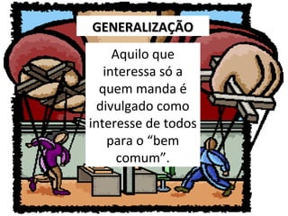 GENERALIZAÇÃO
Aquilo que
interessa só a
quem manda é
divulgado como
interesse de todos
para o “bem
comum”.

 