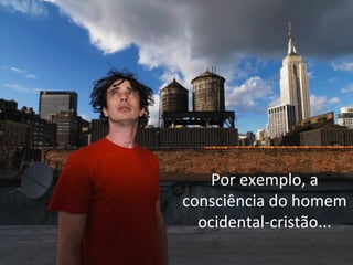 Por exemplo, a
consciência do homem
ocidental-cristão...

 