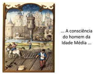 ... A consciência
do homem da
Idade Média ...

 