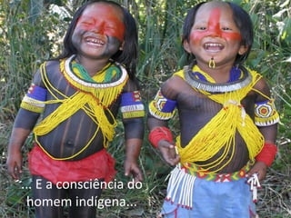... E a consciência do
homem indígena...

 