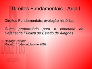 Direitos Fundamentais - Aula I Direitos Fundamentais: evolução histórica Curso preparatório para o concurso da  Defensoria Pública do Estado de Alagoas Rodrigo Tenório   Maceió, 15 de outubro de 2009 