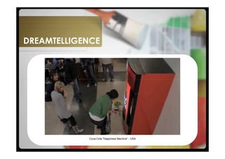 DREAMTELLIGENCE




            Coca-Cola "Happiness Machine” - USA
 