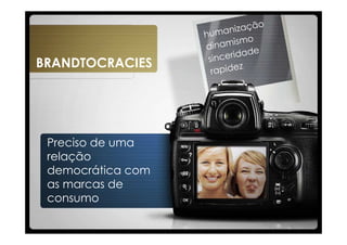 BRANDTOCRACIES




 Preciso de uma
 relação
 democrática com
 as marcas de
 consumo
 
