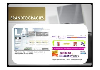 BRANDTOCRACIES




 GM Laboratory Blog – Participação dos consumidores no
 desenvolvimento de novos modelos




                                                         Projeto Open Innovation Cadbury - desafios de inovação
 