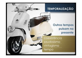 TEMPORALIZAÇÃO




      Outros tempos
          pulsam no
           presente
coexistência
saudosismo
vintagismo
tempo
 
