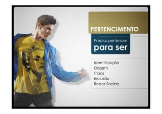 PERTENCIMENTO
Preciso pertencer

para ser
Identificação
Origem
Tribos
Inclusão
Redes Sociais
 