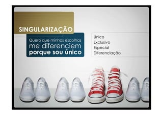 SINGULARIZAÇÃO
                              Único
  Quero que minhas escolhas
                              Exclusivo
  me diferenciem              Especial
  porque sou único            Diferenciação
 