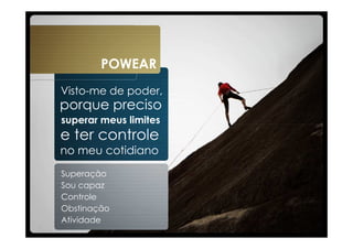 POWEAR
Visto-me de poder,
porque preciso
superar meus limites
e ter controle
no meu cotidiano
Superação
Sou capaz
Controle
Obstinação
Atividade
 
