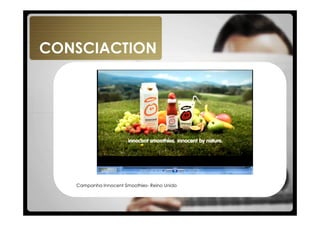 CONSCIACTION




   Campanha Innocent Smoothies- Reino Unido
 