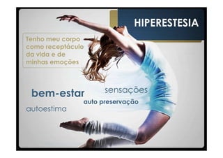 HIPERESTESIA
Tenho meu corpo
como receptáculo
da vida e de
minhas emoções




 bem-estar           sensações
               auto preservação
autoestima
 