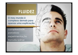 FLUIDEZ
O meu mundo é
complexo demais para
apenas uma explicação

complexidade
paradoxo
experimentação
transdisciplinar
 
