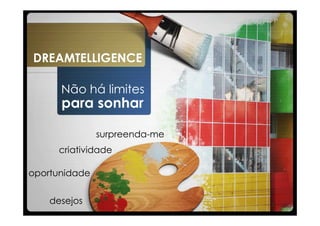 DREAMTELLIGENCE

      Não há limites
      para sonhar

               surpreenda-me
      criatividade

oportunidade


    desejos
 