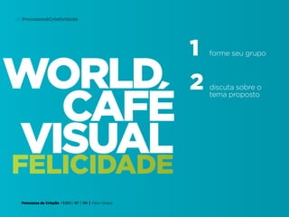 Processos de Criação • | IED | SP | BR | Fabio Silveira
Processos&Criatividade65
world
visual
cafÉ
1
2
forme seu grupo
discuta sobre o
tema proposto
felicidade
 