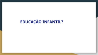 EDUCAÇÃO INFANTIL?
 
