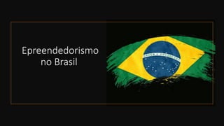 Epreendedorismo
no Brasil
 