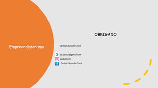 Carlos Eduardo Concli
ce.concli@gmail.com
caduconcli
Carlos Eduardo Concli
OBRIGADO
Empreendedorismo
 
