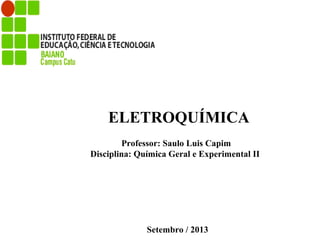 Setembro / 2013
Professor: Saulo Luis Capim
Disciplina: Química Geral e Experimental II
ELETROQUÍMICA
 