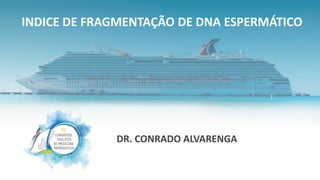 DR. CONRADO ALVARENGA
INDICE DE FRAGMENTAÇÃO DE DNA ESPERMÁTICO
 