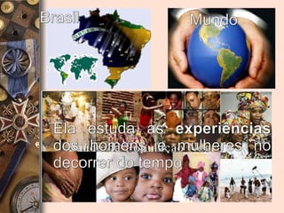 BrasilMundoEla estuda as experiências dos homens e mulheres no decorrer do tempo