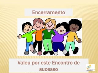 Encerramento




Valeu por este Encontro de
         sucesso
 
