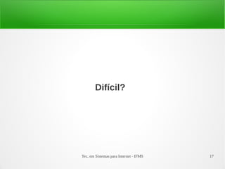 Tec. em Sistemas para Internet - IFMS 17
Difícil?
 