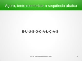 Tec. em Sistemas para Internet - IFMS 18
Agora, tente memorizar a sequência abaixo
E-U-U-S-O-C-A-L-Ç-A-S
 