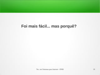 Tec. em Sistemas para Internet - IFMS 19
Foi mais fácil... mas porquê?
 