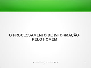 Tec. em Sistemas para Internet - IFMS 6
O PROCESSAMENTO DE INFORMAÇÃO
PELO HOMEM
 