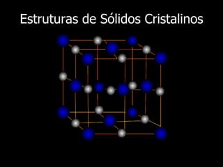 Estruturas de Sólidos Cristalinos
 