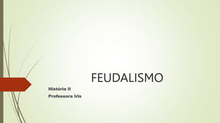 FEUDALISMO
História II
Professora Iris
 