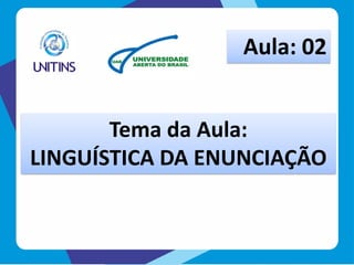 Tema da Aula:
LINGUÍSTICA DA ENUNCIAÇÃO
Aula: 02
 