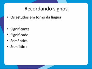 Recordando signos
• Os estudos em torno da língua
• Significante
• Significado
• Semântica
• Semiótica
 