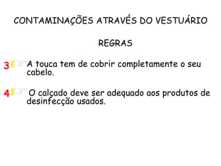 CONTAMINAÇÕES ATRAVÉS DO VESTUÁRIO
REGRAS
• A touca tem de cobrir completamente o seu
cabelo.
O calçado deve ser adequado aos produtos de
desinfecção usados.
3
4
 