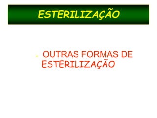 ESTERILIZAÇÃO
 OUTRAS FORMAS DE
ESTERILIZAÇÃO
 
