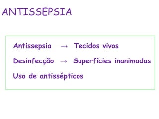 Antissepsia → Tecidos vivos
Desinfecção → Superfícies inanimadas
Uso de antissépticos
ANTISSEPSIA
 