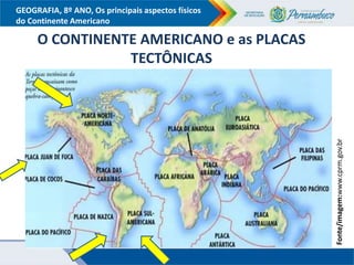 GEOGRAFIA, 8º ANO, Os principais aspectos físicos
do Continente Americano
O CONTINENTE AMERICANO e as PLACAS
TECTÔNICAS
Fonte/imagem:www.cprm.gov.br
 