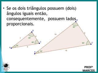 Prof.: Rodrigo Carvalho
• Se os dois triângulos possuem (dois)
ângulos iguais então,
consequentemente, possuem lados
proporcionais.
PROFº
MARCOS
 