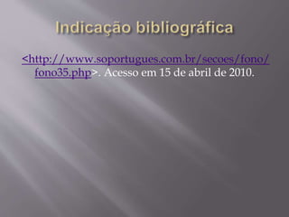 <http://www.soportugues.com.br/secoes/fono/ 
fono35.php>. Acesso em 15 de abril de 2010. 
