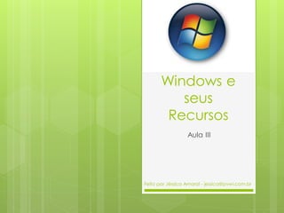 Windows e
seus
Recursos
Aula III
Feito por Jéssica Amaral - jessica@pvwi.com.br
 