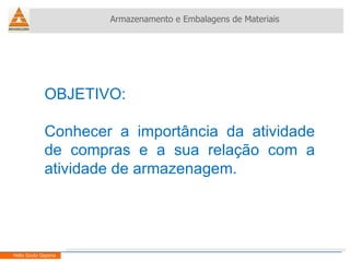 OBJETIVO: Conhecer a importância da atividade de compras e a sua relação com a atividade de armazenagem. Armazenamento e Embalagens de Materiais Helio Souto Dapena 