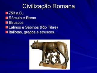 Civilização Romana 753 a.C. Rômulo e Remo Etruscos Latinos e Sabinos (Rio Tibre) Italiotas, gregos e etruscos 