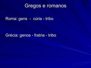 Gregos e romanos Roma: gens  -  cúria - tribo  Grécia: genos - fratria - tribo  