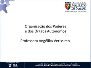 Organização dos Poderes
  e dos Órgãos Autônomos

Professora Angélika Veríssimo
 