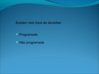 Existem dois tipos de decisões:
 Programada
 Não programada
 