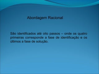 Abordagem Racional
São identificados até oito passos – onde os quatro
primeiras corresponde a fase de identificação e os
últimos a fase de solução.
 
