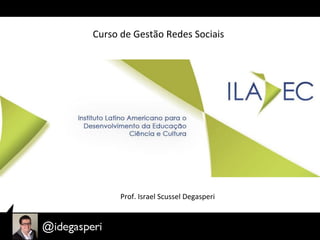 Curso	
  de	
  Gestão	
  Redes	
  Sociais	
  
Prof.	
  Israel	
  Scussel	
  Degasperi	
  
 